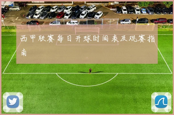西甲联赛每日开球时间表及观赛指南