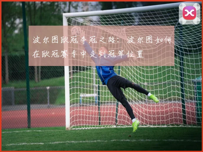 波尔图欧冠夺冠之路：波尔图如何在欧冠赛季中走到冠军位置
