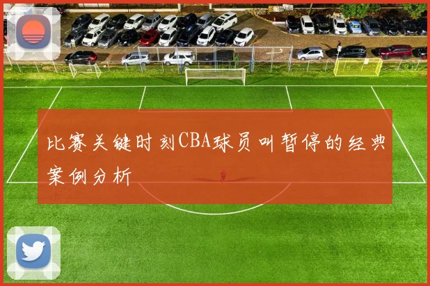 比赛关键时刻CBA球员叫暂停的经典案例分析